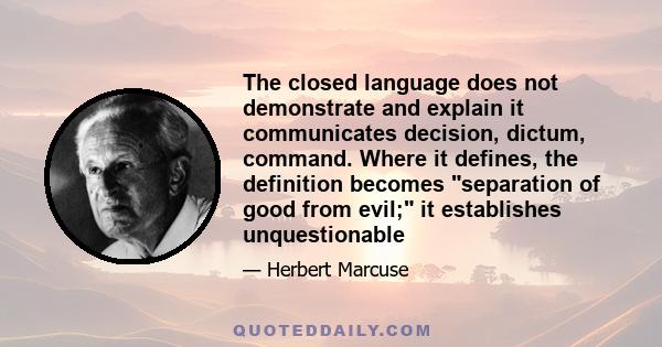 The closed language does not demonstrate and explain it communicates decision, dictum, command. Where it defines, the definition becomes separation of good from evil; it establishes unquestionable