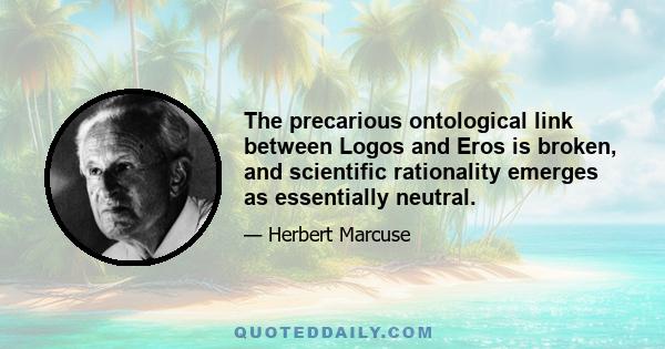 The precarious ontological link between Logos and Eros is broken, and scientific rationality emerges as essentially neutral.