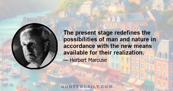 The present stage redefines the possibilities of man and nature in accordance with the new means available for their realization.