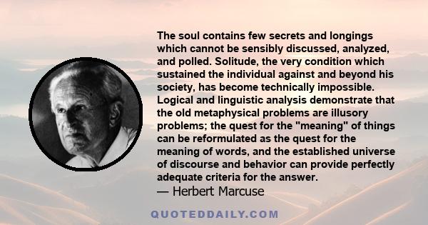 The soul contains few secrets and longings which cannot be sensibly discussed, analyzed, and polled. Solitude, the very condition which sustained the individual against and beyond his society, has become technically