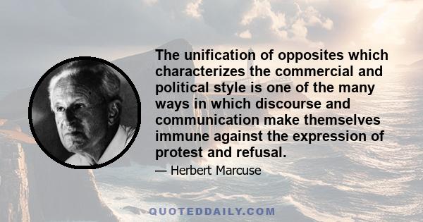 The unification of opposites which characterizes the commercial and political style is one of the many ways in which discourse and communication make themselves immune against the expression of protest and refusal.