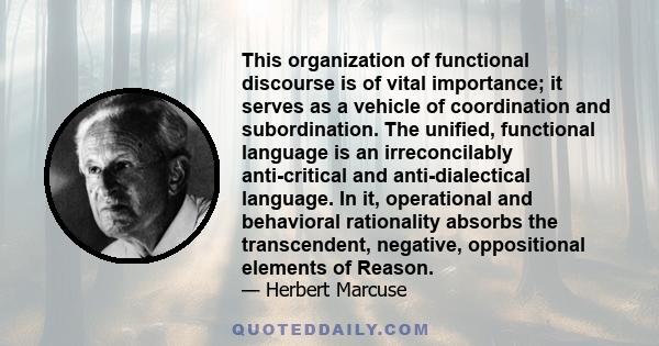 This organization of functional discourse is of vital importance; it serves as a vehicle of coordination and subordination. The unified, functional language is an irreconcilably anti-critical and anti-dialectical