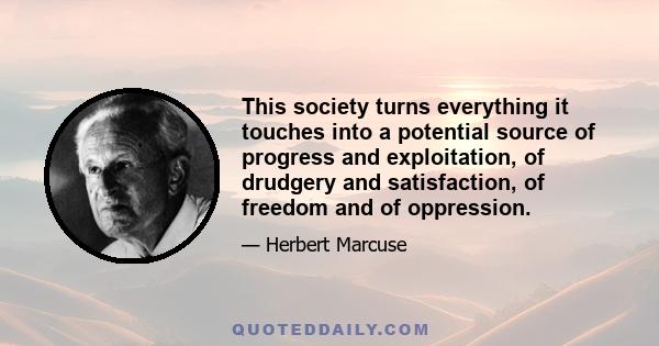 This society turns everything it touches into a potential source of progress and exploitation, of drudgery and satisfaction, of freedom and of oppression.