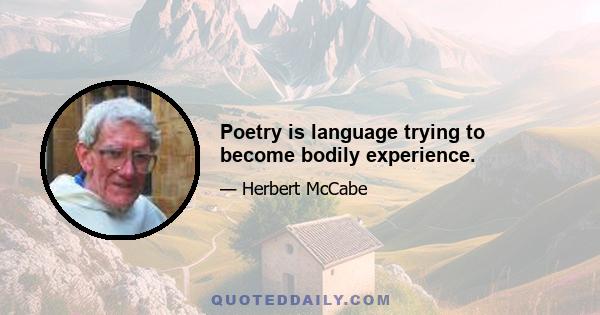 Poetry is language trying to become bodily experience.