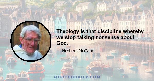 Theology is that discipline whereby we stop talking nonsense about God.