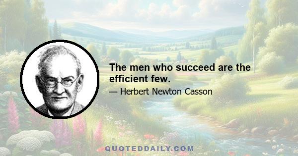 The men who succeed are the efficient few.