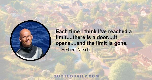 Each time I think I’ve reached a limit....there is a door....it opens....and the limit is gone.