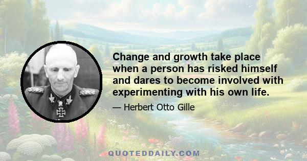 Change and growth take place when a person has risked himself and dares to become involved with experimenting with his own life.