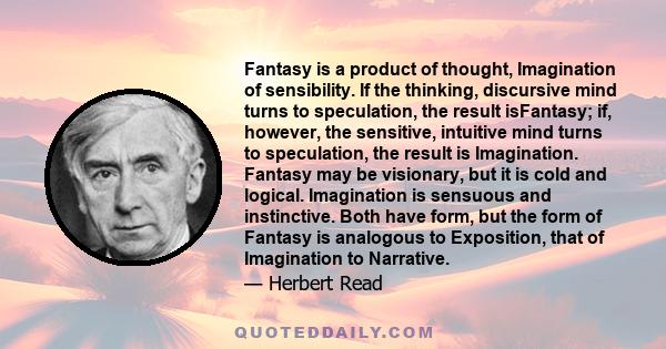 Fantasy is a product of thought, Imagination of sensibility. If the thinking, discursive mind turns to speculation, the result isFantasy; if, however, the sensitive, intuitive mind turns to speculation, the result is