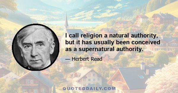 I call religion a natural authority, but it has usually been conceived as a supernatural authority.