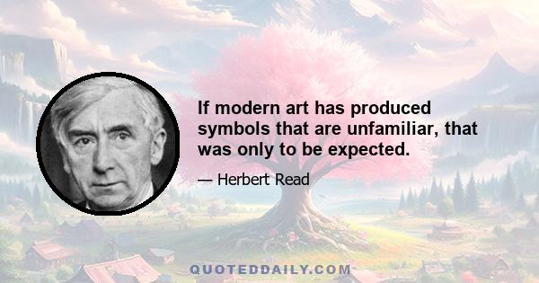 If modern art has produced symbols that are unfamiliar, that was only to be expected.