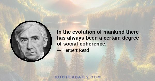 In the evolution of mankind there has always been a certain degree of social coherence.