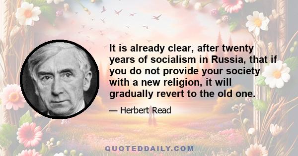 It is already clear, after twenty years of socialism in Russia, that if you do not provide your society with a new religion, it will gradually revert to the old one.