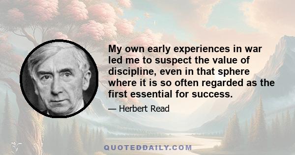 My own early experiences in war led me to suspect the value of discipline, even in that sphere where it is so often regarded as the first essential for success.