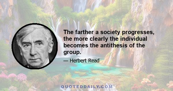 The farther a society progresses, the more clearly the individual becomes the antithesis of the group.