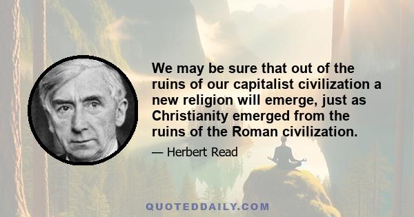 We may be sure that out of the ruins of our capitalist civilization a new religion will emerge, just as Christianity emerged from the ruins of the Roman civilization.