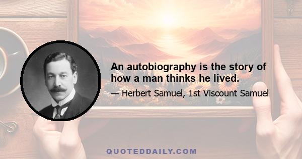 An autobiography is the story of how a man thinks he lived.