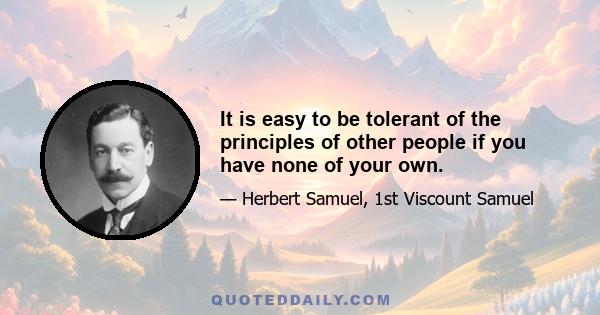 It is easy to be tolerant of the principles of other people if you have none of your own.