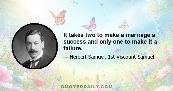 It takes two to make a marriage a success and only one to make it a failure.