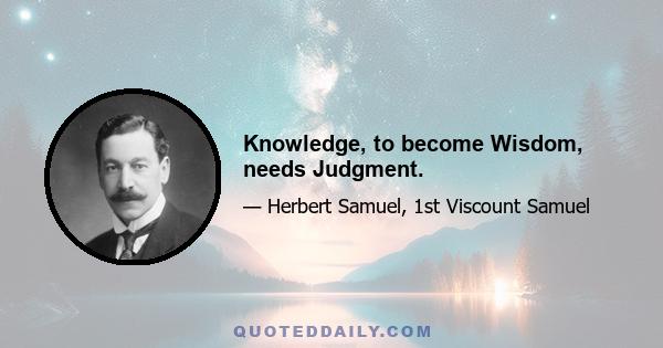 Knowledge, to become Wisdom, needs Judgment.