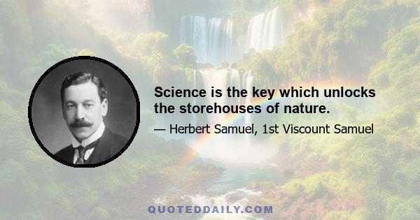 Science is the key which unlocks the storehouses of nature.