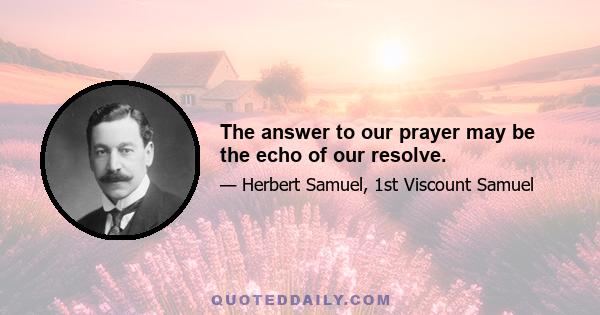 The answer to our prayer may be the echo of our resolve.