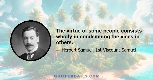 The virtue of some people consists wholly in condemning the vices in others.