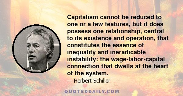 Capitalism cannot be reduced to one or a few features, but it does possess one relationship, central to its existence and operation, that constitutes the essence of inequality and ineradicable instability: the