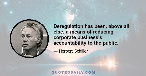 Deregulation has been, above all else, a means of reducing corporate business's accountability to the public.