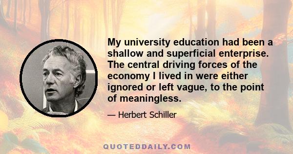 My university education had been a shallow and superficial enterprise. The central driving forces of the economy I lived in were either ignored or left vague, to the point of meaningless.