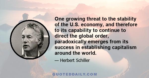 One growing threat to the stability of the U.S. economy, and therefore to its capability to continue to direct the global order, paradoxically emerges from its success in establishing capitalism around the world.