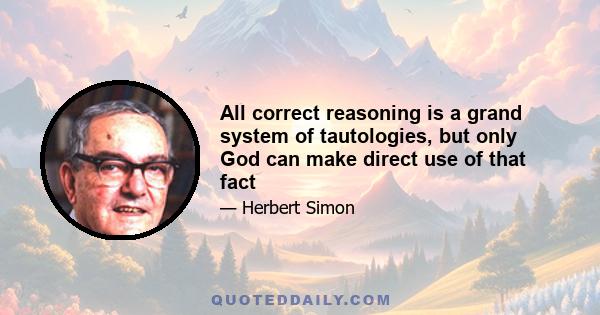 All correct reasoning is a grand system of tautologies, but only God can make direct use of that fact