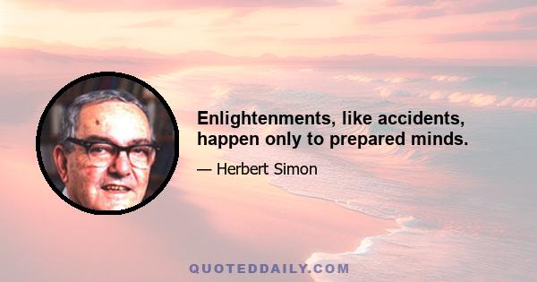 Enlightenments, like accidents, happen only to prepared minds.