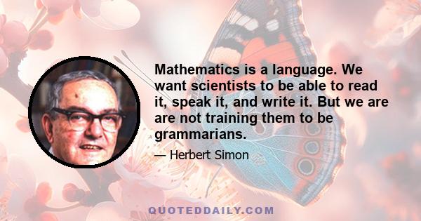 Mathematics is a language. We want scientists to be able to read it, speak it, and write it. But we are are not training them to be grammarians.