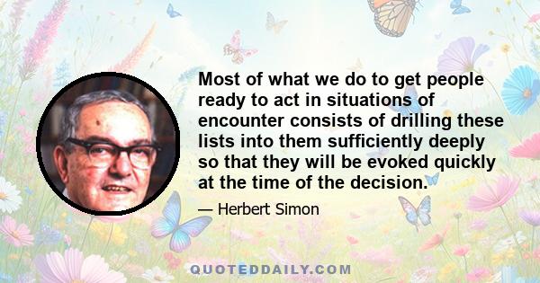 Most of what we do to get people ready to act in situations of encounter consists of drilling these lists into them sufﬁciently deeply so that they will be evoked quickly at the time of the decision.