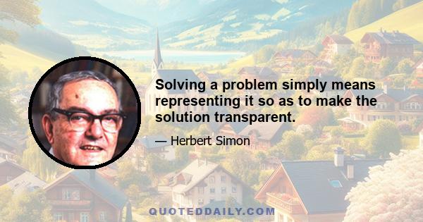 Solving a problem simply means representing it so as to make the solution transparent.