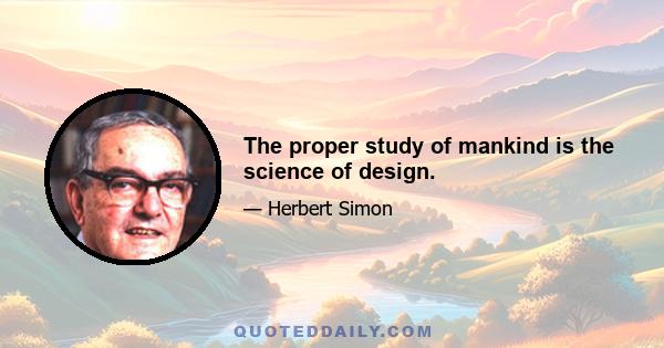 The proper study of mankind is the science of design.