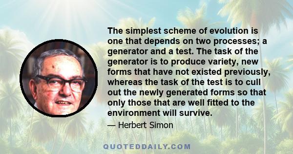 The simplest scheme of evolution is one that depends on two processes; a generator and a test. The task of the generator is to produce variety, new forms that have not existed previously, whereas the task of the test is 