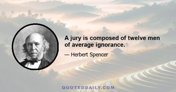 A jury is composed of twelve men of average ignorance.