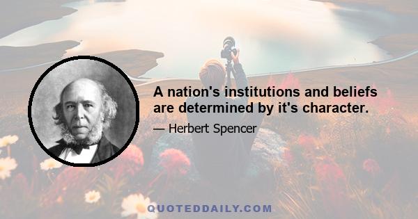 A nation's institutions and beliefs are determined by it's character.