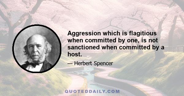 Aggression which is flagitious when committed by one, is not sanctioned when committed by a host.