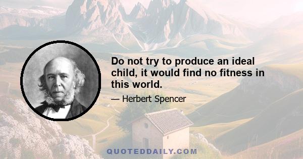 Do not try to produce an ideal child, it would find no fitness in this world.