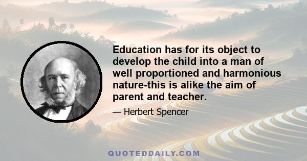 Education has for its object to develop the child into a man of well proportioned and harmonious nature-this is alike the aim of parent and teacher.