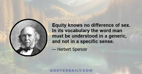 Equity knows no difference of sex. In its vocabulary the word man must be understood in a generic, and not in a specific sense.