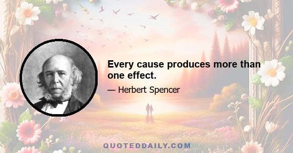 Every cause produces more than one effect.