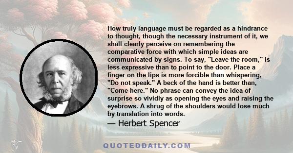 How truly language must be regarded as a hindrance to thought, though the necessary instrument of it, we shall clearly perceive on remembering the comparative force with which simple ideas are communicated by signs. To