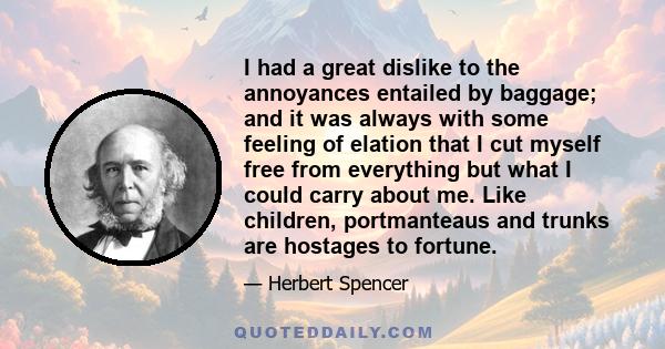 I had a great dislike to the annoyances entailed by baggage; and it was always with some feeling of elation that I cut myself free from everything but what I could carry about me. Like children, portmanteaus and trunks