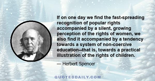 If on one day we find the fast-spreading recognition of popular rights accompanied by a silent, growing perception of the rights of women, we also find it accompanied by a tendency towards a system of non-coercive