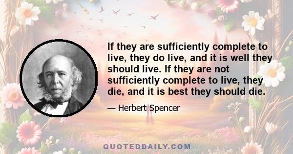 If they are sufficiently complete to live, they do live, and it is well they should live. If they are not sufficiently complete to live, they die, and it is best they should die.