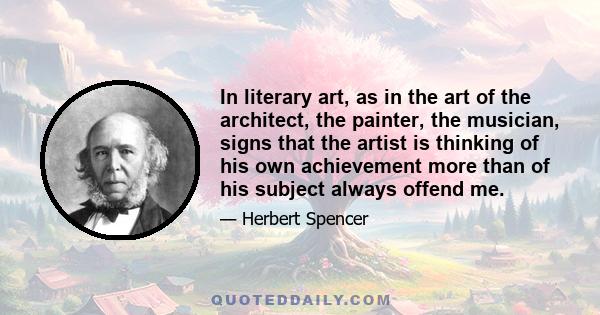 In literary art, as in the art of the architect, the painter, the musician, signs that the artist is thinking of his own achievement more than of his subject always offend me.